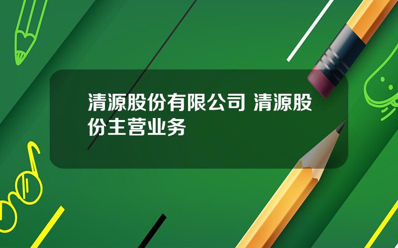 清源股份有限公司 清源股份主营业务